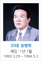 35대 유 병 학 / 재임 : 1년 1월 
	1993.  03.  29~	1994.  05.  03